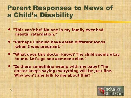 Parent Responses to News of a Child’s Disability “This can’t be! No one in my family ever had mental retardation.” “Perhaps I should have eaten different.