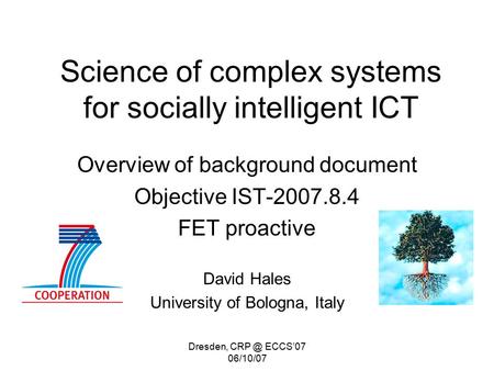 Dresden, ECCS’07 06/10/07 Science of complex systems for socially intelligent ICT Overview of background document Objective IST-2007.8.4 FET proactive.