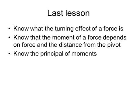 Last lesson Know what the turning effect of a force is