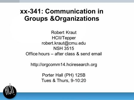 Xx-341: Communication in Groups &Organizations Robert Kraut HCII/Tepper NSH 3515 Office hours – after class & send