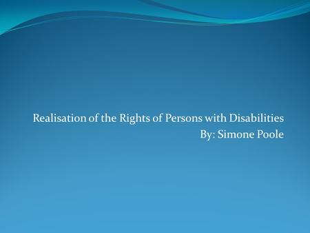 Realisation of the Rights of Persons with Disabilities By: Simone Poole.