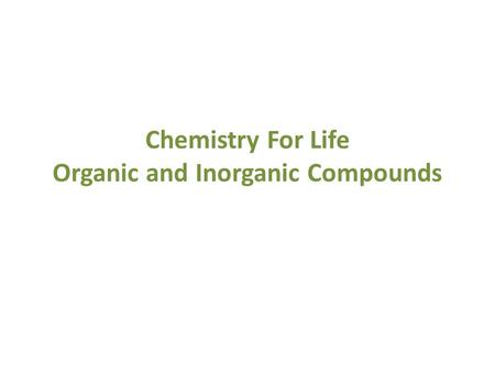 Chemistry For Life Organic and Inorganic Compounds.