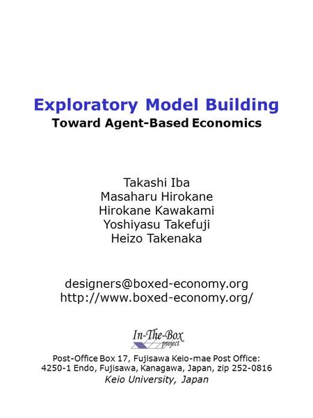 Exploratory Model Building Toward Agent-Based Economics Takashi Iba Masaharu Hirokane Hirokane Kawakami Yoshiyasu Takefuji Heizo Takenaka