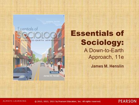 © 2015, 2013, 2011 by Pearson Education, Inc. All rights reserved. Essentials of Sociology: A Down-to-Earth Approach, 11e James M. Henslin.