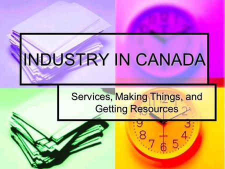 INDUSTRY IN CANADA Services, Making Things, and Getting Resources.