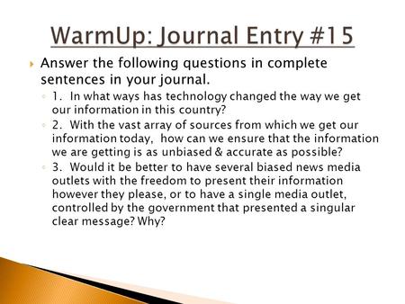  Answer the following questions in complete sentences in your journal. ◦ 1. In what ways has technology changed the way we get our information in this.