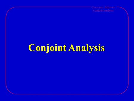 Consumer Behavior Conjoint analysis Conjoint Analysis.