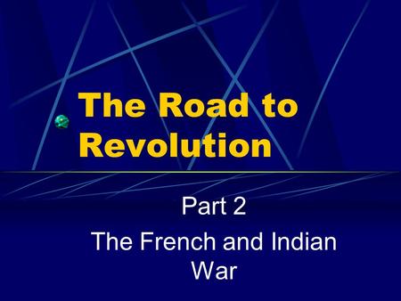 The Road to Revolution Part 2 The French and Indian War.