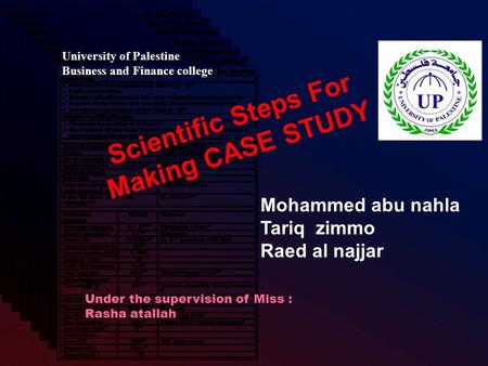 Scientific Steps For Making CASE STUDY by Under the supervision of Miss : Rasha atallah Mohammed abu nahla Tariq zimmo Raed al najjar University of Palestine.