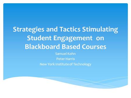 Strategies and Tactics Stimulating Student Engagement on Blackboard Based Courses Samuel Kohn Peter Harris New York Institute of Technology.