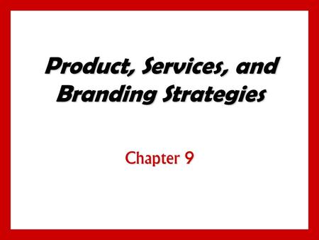 Product, Services, and Branding Strategies Chapter 9.