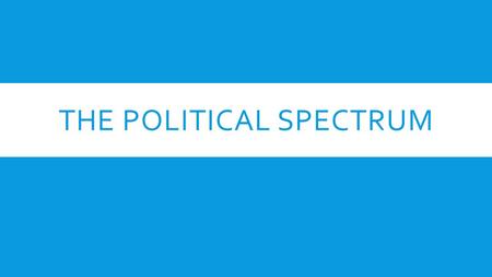 THE POLITICAL SPECTRUM.  A political spectrum is a system of classifying different political positions  Origins of the terms “Right Wing” and “Left.