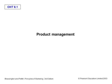 OHT 8.1 © Pearson Education Limited 2003 Brassington and Pettitt: Principles of Marketing, 3rd Edition Product management.