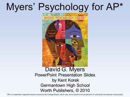 Myers’ Psychology for AP* David G. Myers *AP is a trademark registered and/or owned by the College Board, which was not involved in the production of,