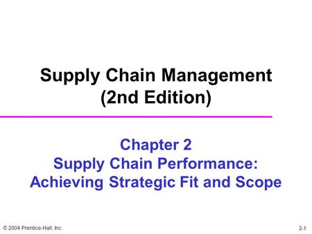 © 2004 Prentice-Hall, Inc. 2-1 Chapter 2 Supply Chain Performance: Achieving Strategic Fit and Scope Supply Chain Management (2nd Edition)