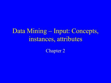 Data Mining – Input: Concepts, instances, attributes Chapter 2.