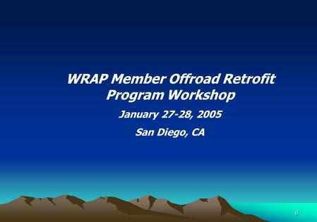 0 WRAP Member Offroad Retrofit Program Workshop January 27-28, 2005 San Diego, CA.