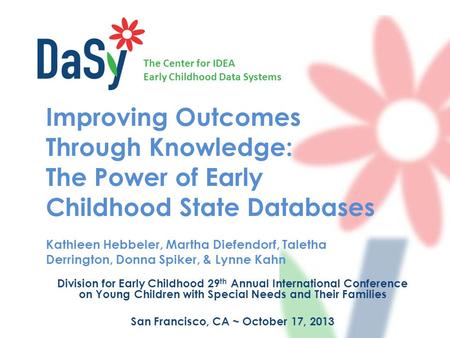 The Center for IDEA Early Childhood Data Systems Improving Outcomes Through Knowledge: The Power of Early Childhood State Databases Kathleen Hebbeler,
