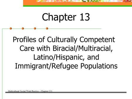 Chapter 13 Profiles of Culturally Competent Care with Biracial/Multiracial, Latino/Hispanic, and Immigrant/Refugee Populations Multicultural Social Work.