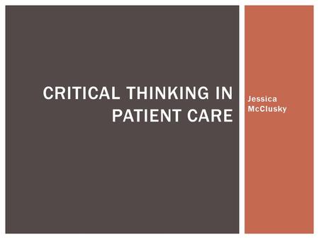 Jessica McClusky CRITICAL THINKING IN PATIENT CARE.