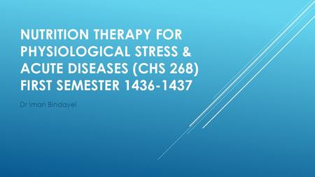 NUTRITION THERAPY FOR PHYSIOLOGICAL STRESS & ACUTE DISEASES (CHS 268) FIRST SEMESTER 1436-1437 Dr Iman Bindayel.
