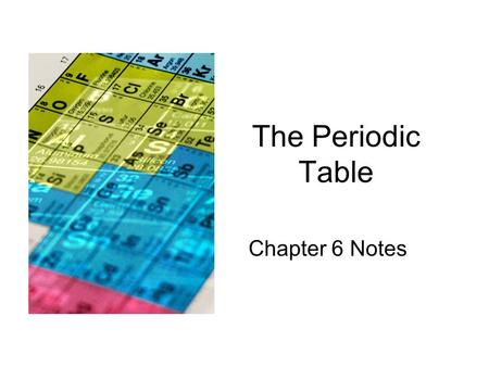 The Periodic Table Chapter 6 Notes. History of the PT Dobereiner –German Chemist –Proposed “triads” in 1829: grouping of 3 elements with similar properties.