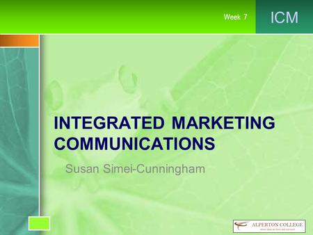 ICM Week 7 INTEGRATED MARKETING COMMUNICATIONS Susan Simei-Cunningham.