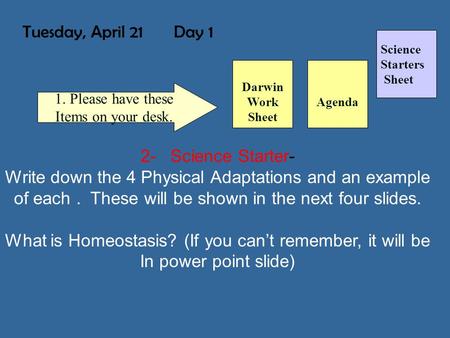 Tuesday, April 21 Day 1 Science Starters Sheet 1. Please have these Items on your desk. 2- Science Starter- Write down the 4 Physical Adaptations and.