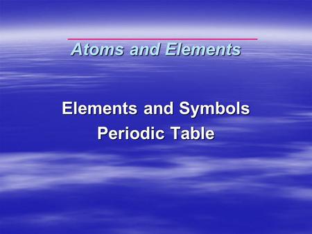 Atoms and Elements Elements and Symbols Periodic Table.
