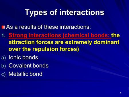 Types of interactions As a results of these interactions: 1. Strong interactions (chemical bonds: the attraction forces are extremely dominant over the.