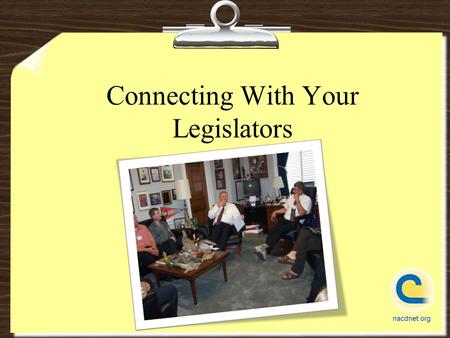 Connecting With Your Legislators. 10 Ways to Contact Your Legislators 1.Send a letter (via fax preferably) 2.Send an email 3.Call on the phone 4.Meet.