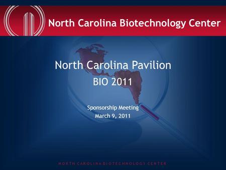 N O R T H C A R O L I N A B I O T E C H N O L O G Y C E N T E R North Carolina Pavilion BIO 2011 Sponsorship Meeting March 9, 2011 North Carolina Biotechnology.