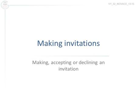 Making invitations Making, accepting or declining an invitation VY_32_INOVACE_13-15.