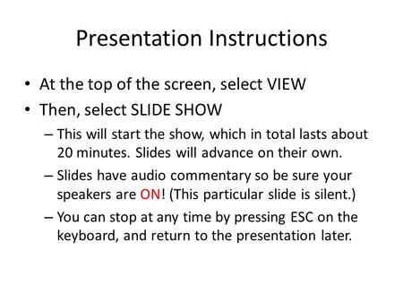 Presentation Instructions At the top of the screen, select VIEW Then, select SLIDE SHOW – This will start the show, which in total lasts about 20 minutes.