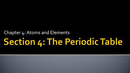 Chapter 4: Atoms and Elements.  Identify metals, nonmetals, and metalloids.  Use the periodic table to classify elements by group.