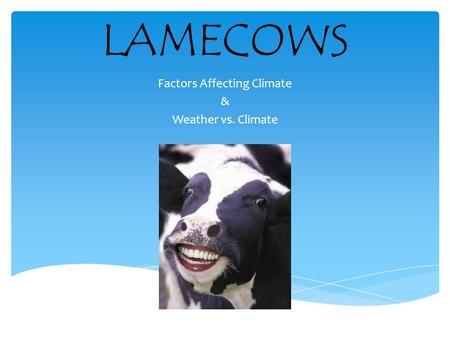 LAMECOWS Factors Affecting Climate & Weather vs. Climate.