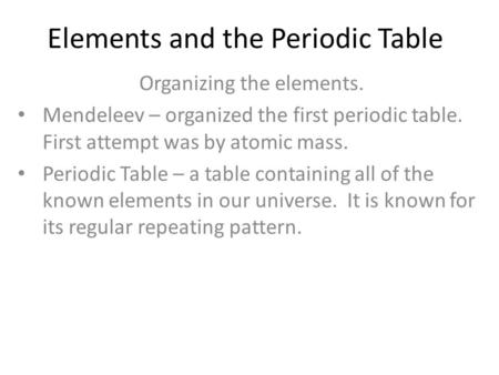 Elements and the Periodic Table Organizing the elements. Mendeleev – organized the first periodic table. First attempt was by atomic mass. Periodic Table.