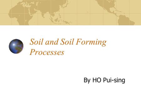 Soil and Soil Forming Processes By HO Pui-sing. Soil and Pedogenesis Soil as a Dynamic Body Physical and Chemical Properties of Soils Soil Profile Factors.