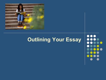 Outlining Your Essay. Know your General Purpose There are only three from which to choose –To Inform –To Persuade (includes Arguments) –To Entertain (includes.
