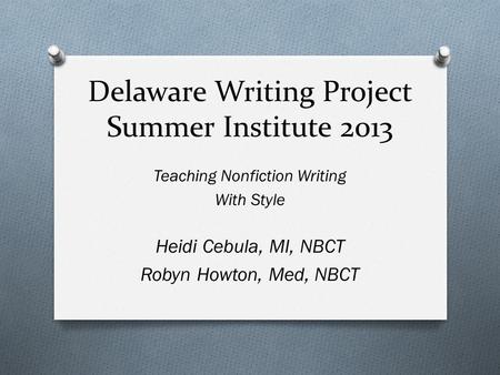 Delaware Writing Project Summer Institute 2013 Teaching Nonfiction Writing With Style Heidi Cebula, MI, NBCT Robyn Howton, Med, NBCT.