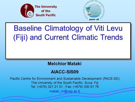 Baseline Climatology of Viti Levu (Fiji) and Current Climatic Trends Melchior Mataki AIACC-SIS09 Pacific Centre for Environment and Sustainable Development.