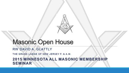 Masonic Open House RW DAVID A. GLATTLY THE GRAND LODGE OF NEW JERSEY F. & A.M. 2015 MINNESOTA ALL MASONIC MEMBERSHIP SEMINAR.
