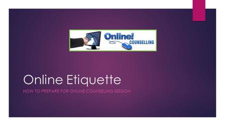 Online Etiquette HOW TO PREPARE FOR ONLINE COUNSELING SESSION.