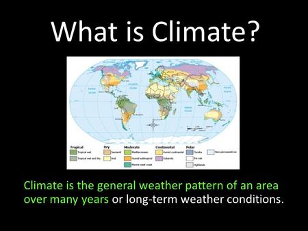 What is Climate? Climate is the general weather pattern of an area over many years or long-term weather conditions.