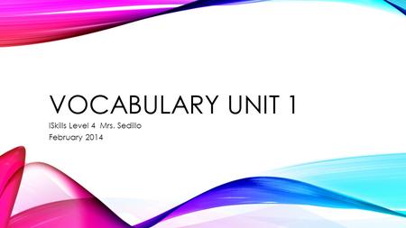 VOCABULARY UNIT 1 ISkills Level 4 Mrs. Sedillo February 2014.