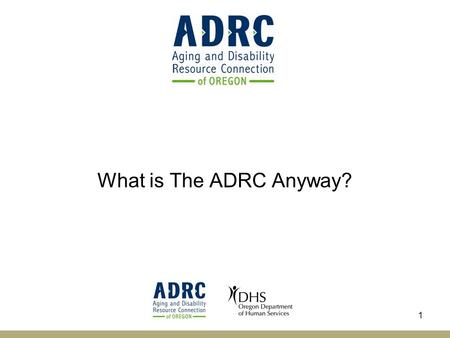 What is The ADRC Anyway? 1. History of the ADRC 2003 Administration on Aging and Centers for Medicare and Medicaid awarded first grants Oregon Grants.
