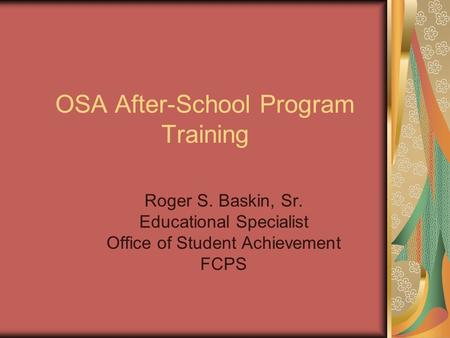 OSA After-School Program Training Roger S. Baskin, Sr. Educational Specialist Office of Student Achievement FCPS.