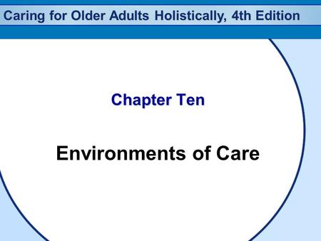Caring for Older Adults Holistically, 4th Edition Chapter Ten Environments of Care.