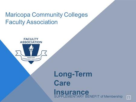 1 Maricopa Community Colleges Faculty Association SUPPLEMENTARY BENEFIT of Membership Long-Term Care Insurance.