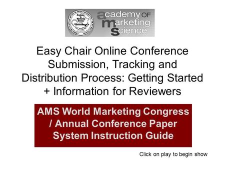 Easy Chair Online Conference Submission, Tracking and Distribution Process: Getting Started + Information for Reviewers AMS World Marketing Congress /
